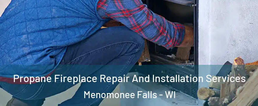 Propane Fireplace Repair And Installation Services Menomonee Falls - WI
